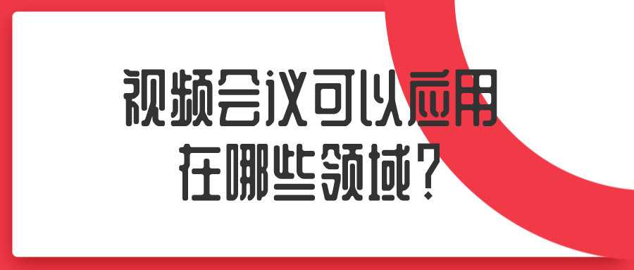 視頻會(huì)議可以應(yīng)用在哪些領(lǐng)域？