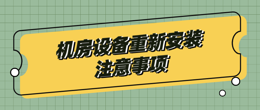 機(jī)房設(shè)備重新安裝注意事項(xiàng) 機(jī)房設(shè)備重新安裝注意事項(xiàng)